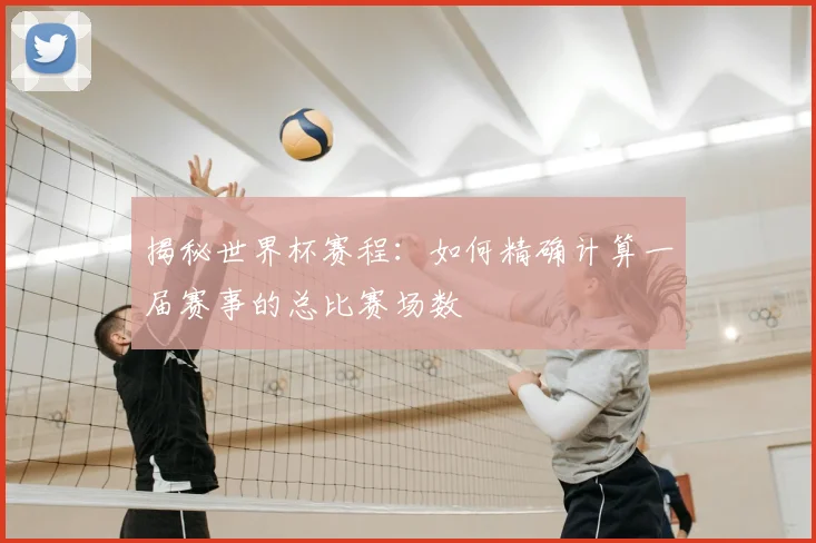 揭秘世界杯赛程：如何精确计算一届赛事的总比赛场数