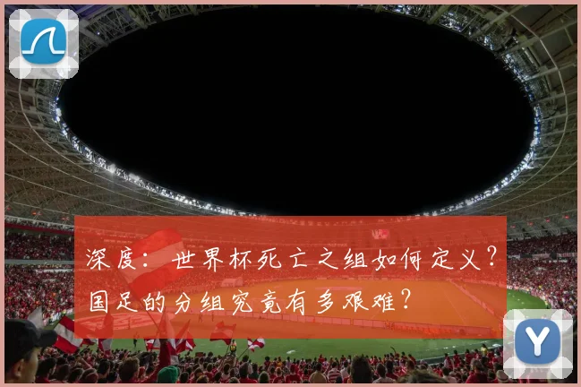 深度：世界杯死亡之组如何定义？国足的分组究竟有多艰难？