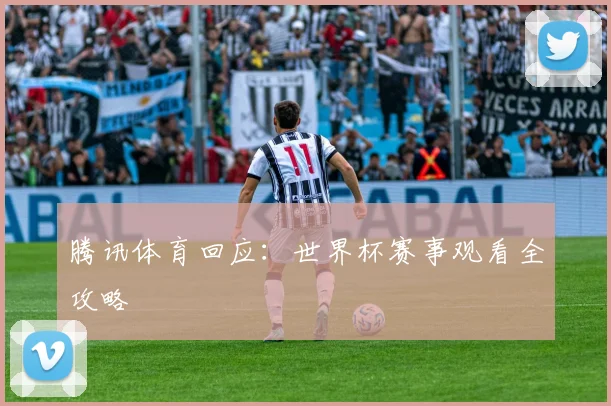 腾讯体育回应：世界杯赛事观看全攻略