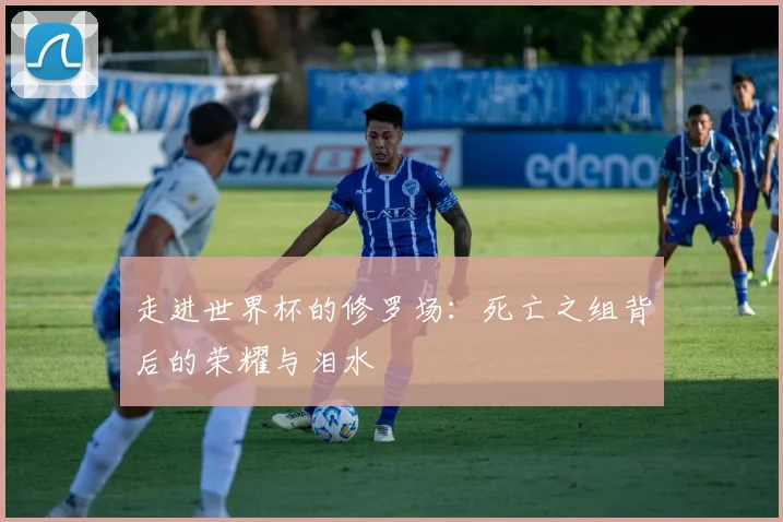 走进世界杯的修罗场:死亡之组背后的荣耀与泪水