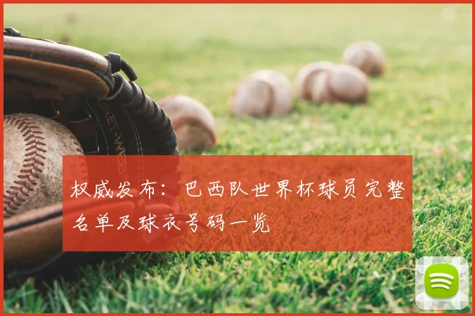 权威发布：巴西队世界杯球员完整名单及球衣号码一览