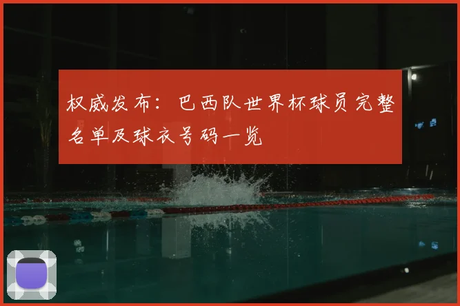 权威发布：巴西队世界杯球员完整名单及球衣号码一览