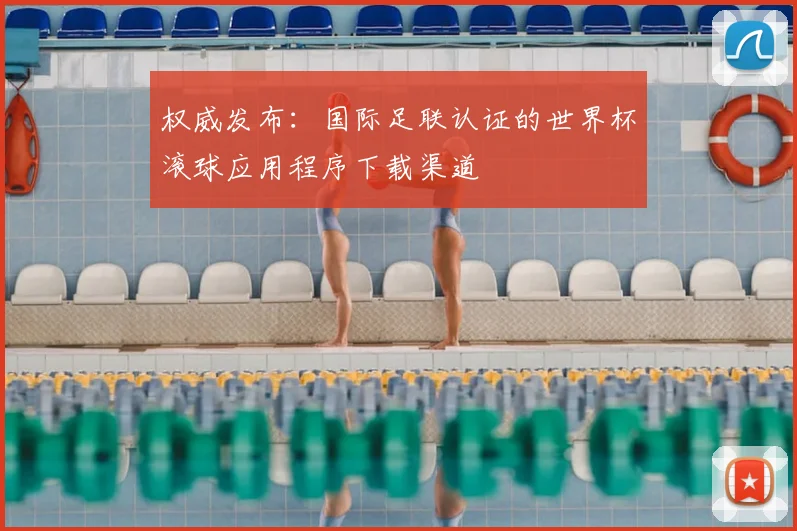 权威发布：国际足联认证的世界杯滚球应用程序下载渠道