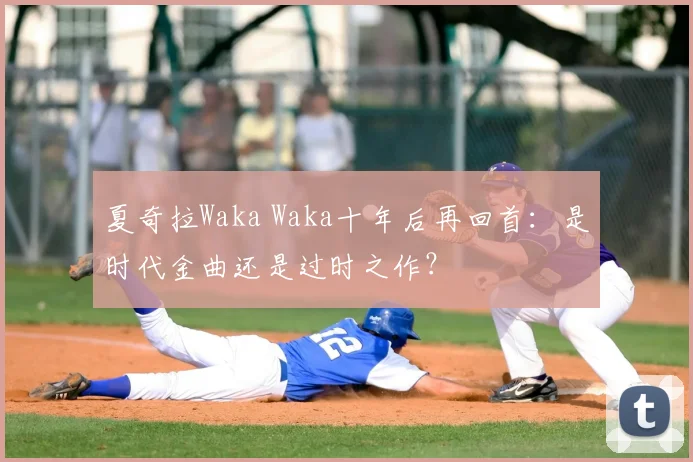 夏奇拉Waka Waka十年后再回首：是时代金曲还是过时之作？