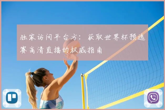 独家访问平台方：获取世界杯预选赛高清直播的权威指南