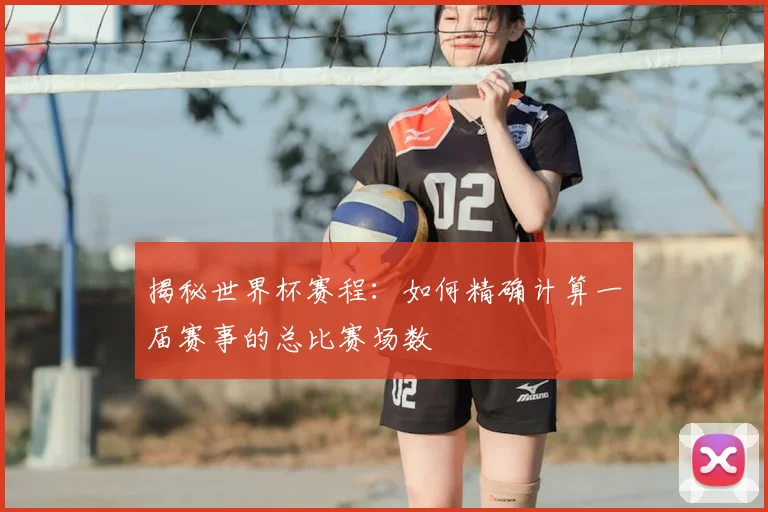 揭秘世界杯赛程：如何精确计算一届赛事的总比赛场数