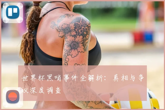 世界杯黑哨事件全解析：真相与争议深度调查