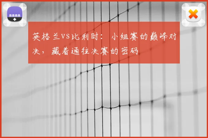 英格兰vs比利时:小组赛的巅峰对决,藏着通往决赛的密码