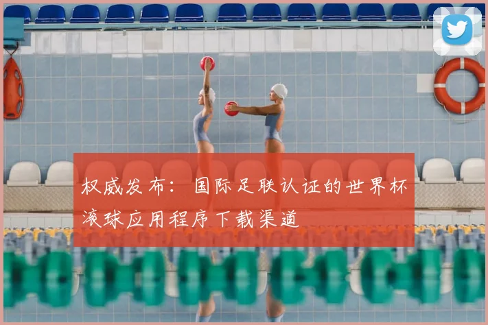 权威发布：国际足联认证的世界杯滚球应用程序下载渠道