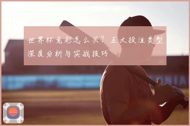 世界杯竞彩怎么买?五大投注类型深度分析与实战技巧