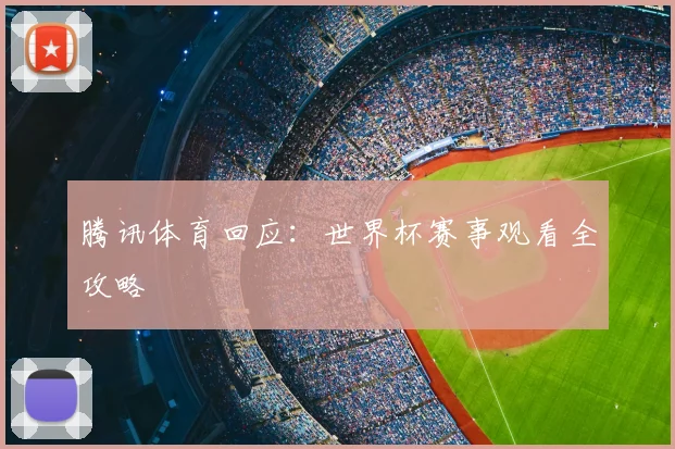 腾讯体育回应：世界杯赛事观看全攻略