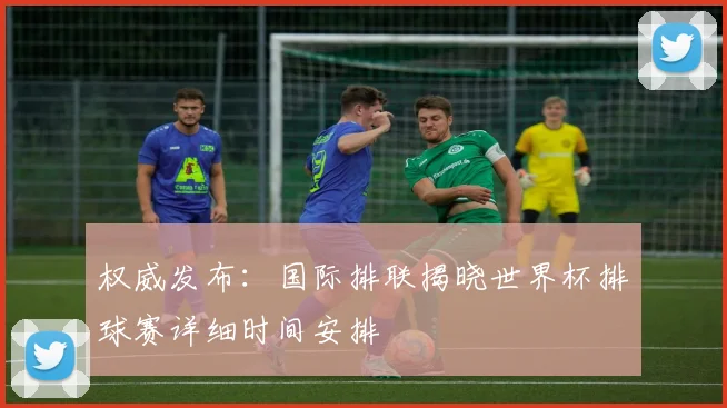 权威发布：国际排联揭晓世界杯排球赛详细时间安排