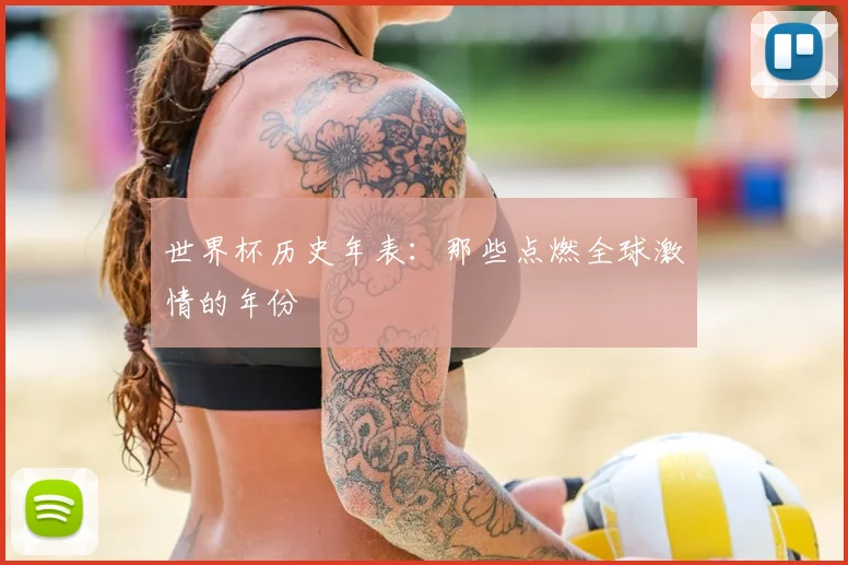 世界杯历史年表：那些点燃全球激情的年份