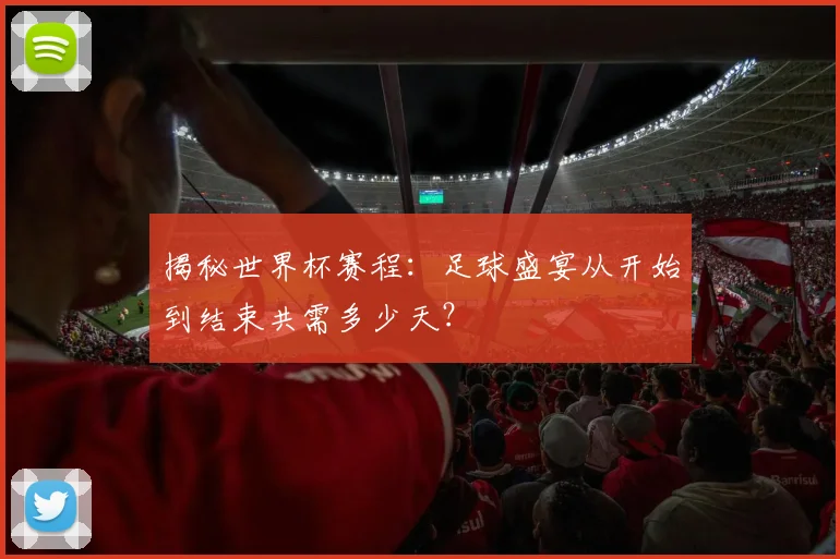 揭秘世界杯赛程：足球盛宴从开始到结束共需多少天？