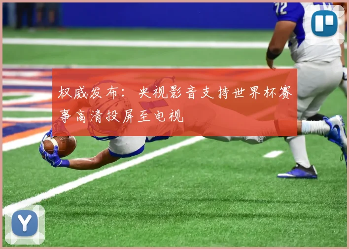 权威发布：央视影音支持世界杯赛事高清投屏至电视