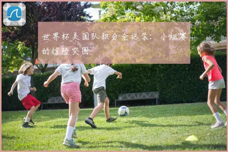 世界杯美国队积分全记录：小组赛的惊险突围