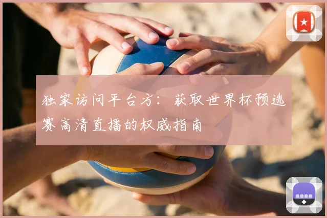 独家访问平台方：获取世界杯预选赛高清直播的权威指南