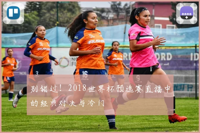 别错过！2018世界杯预选赛直播中的经典对决与冷门