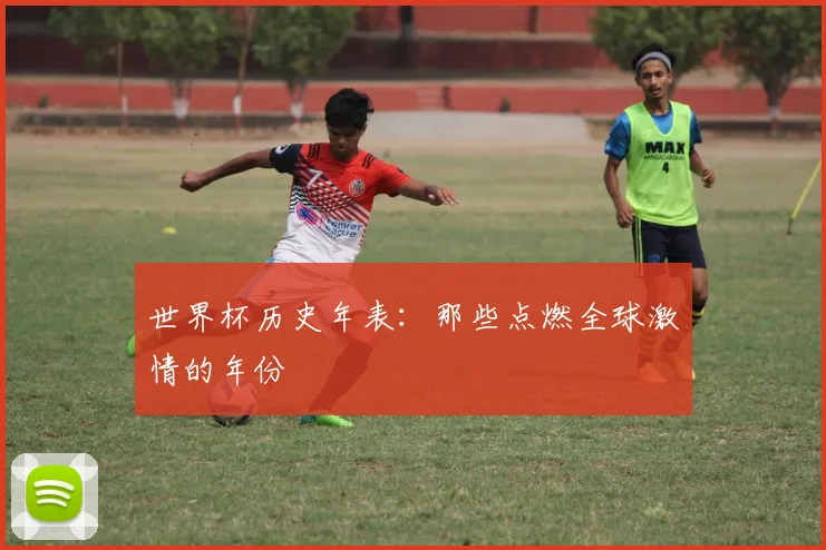 世界杯历史年表：那些点燃全球激情的年份