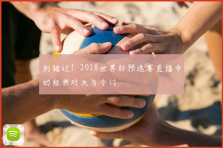 别错过！2018世界杯预选赛直播中的经典对决与冷门