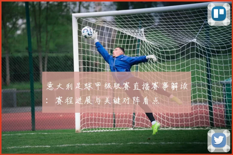 意大利足球甲级联赛直播赛事解读:赛程进展与关键对阵看点