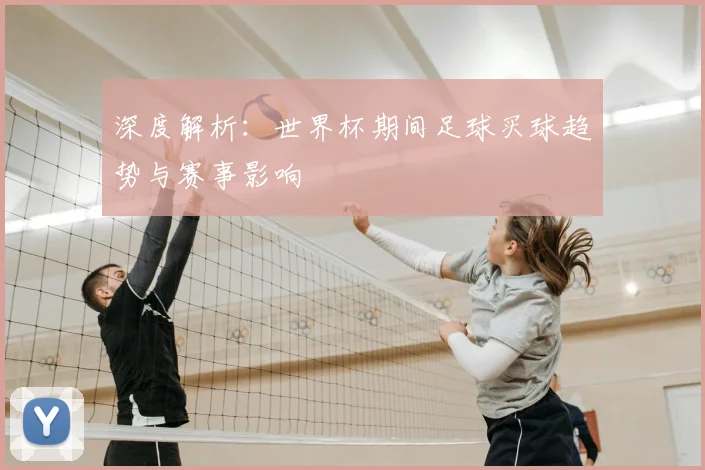 深度解析：世界杯期间足球买球趋势与赛事影响