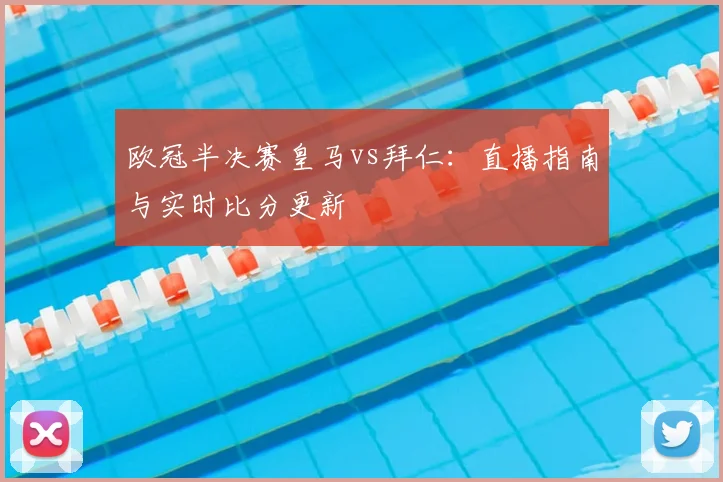 欧冠半决赛皇马vs拜仁：直播指南与实时比分更新