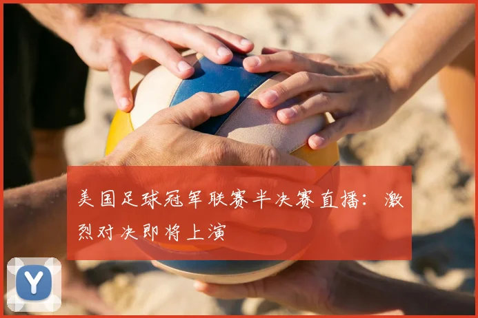 美国足球冠军联赛半决赛直播：激烈对决即将上演