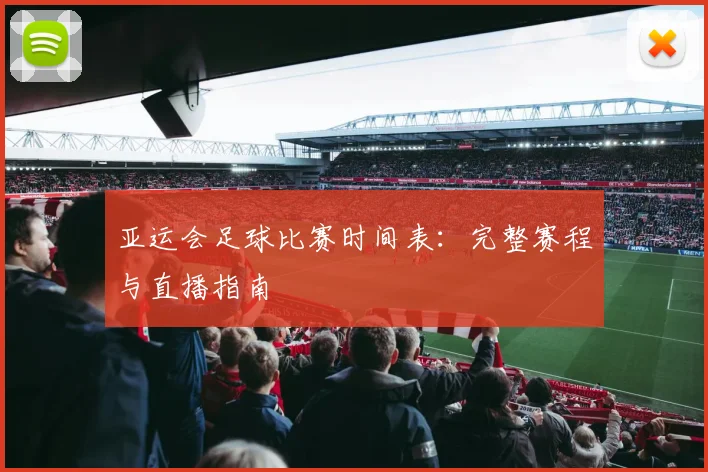 亚运会足球比赛时间表：完整赛程与直播指南