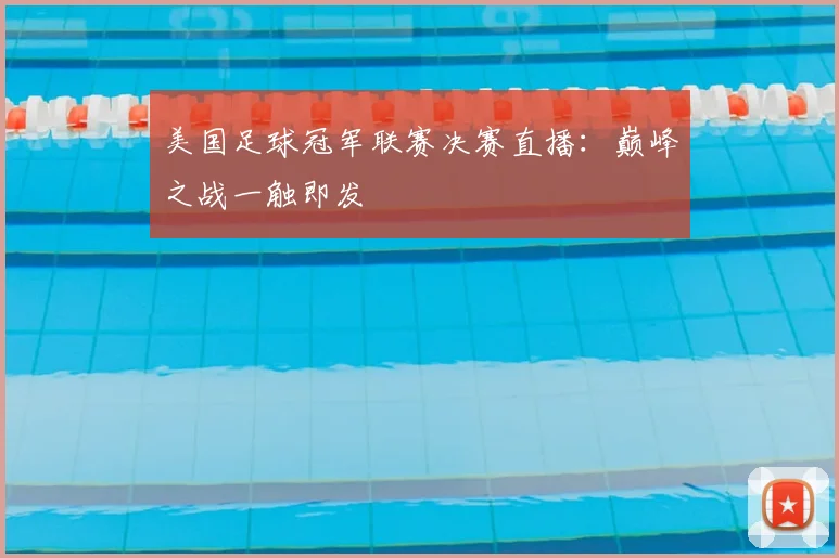 美国足球冠军联赛决赛直播：巅峰之战一触即发