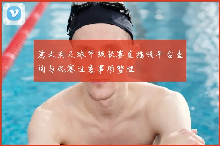 意大利足球甲级联赛直播吗平台查询与观赛注意事项整理