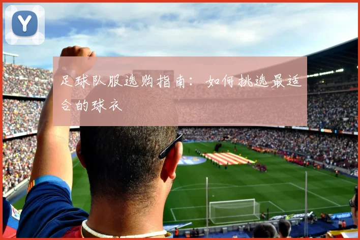 足球队服选购指南：如何挑选最适合的球衣