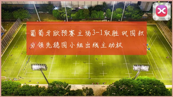 葡萄牙欧预赛主场3-1取胜 巩固积分领先稳固小组出线主动权