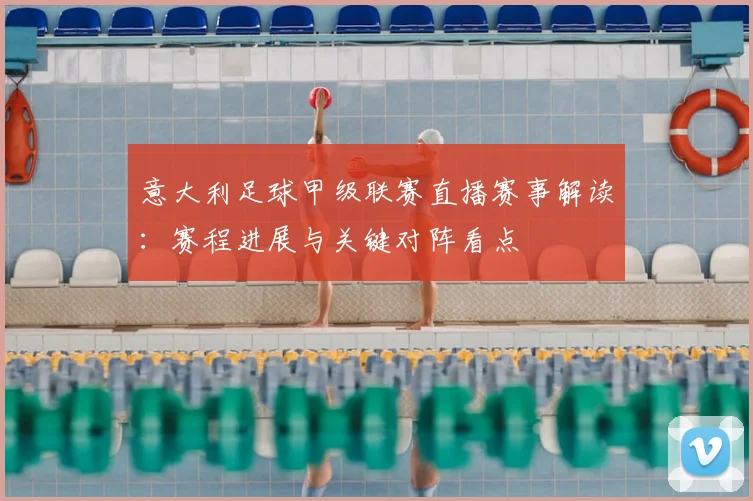 意大利足球甲级联赛直播赛事解读：赛程进展与关键对阵看点