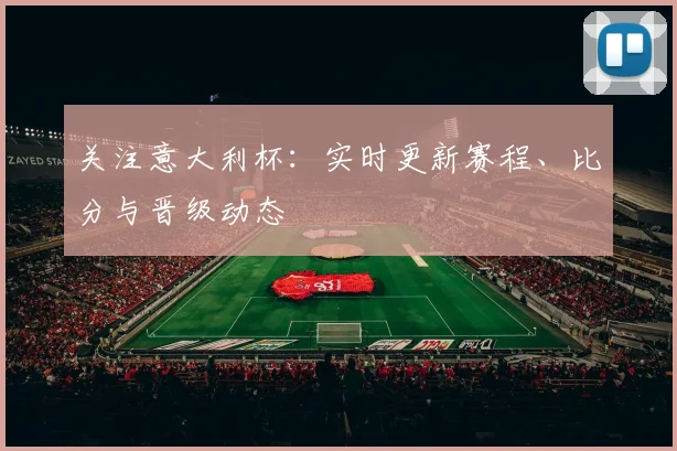 关注意大利杯：实时更新赛程、比分与晋级动态