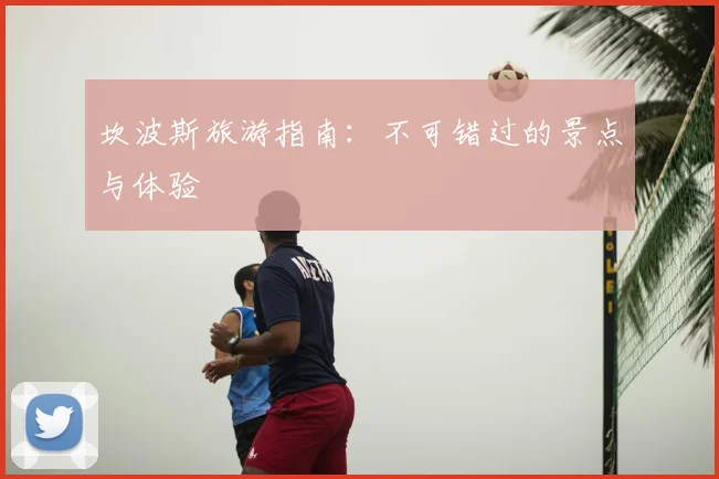 坎波斯旅游指南：不可错过的景点与体验