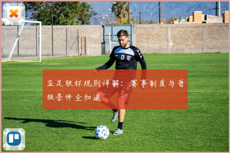 亚足联杯规则详解：赛事制度与晋级条件全知道
